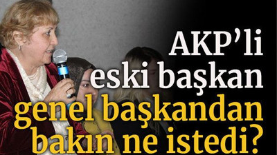 AKP’li eski başkan genel başkandan bakın ne istedi?